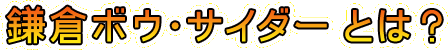 鎌倉ボウ・サイダー とは？